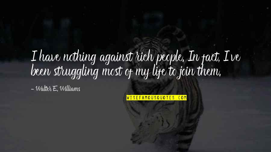 Struggle Of Life Quotes By Walter E. Williams: I have nothing against rich people. In fact,
