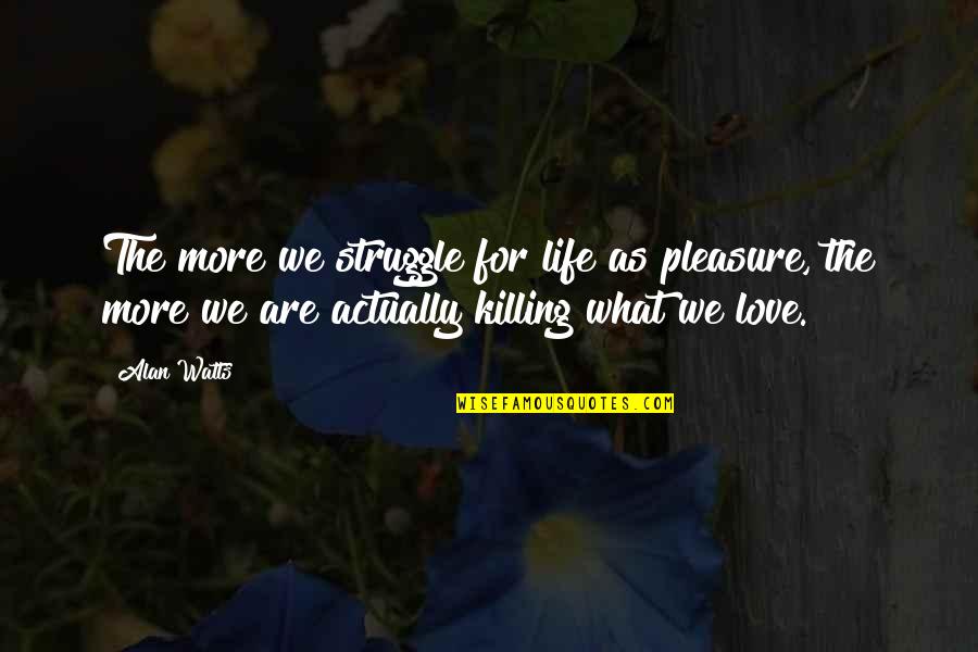 Struggle Of Love Quotes By Alan Watts: The more we struggle for life as pleasure,