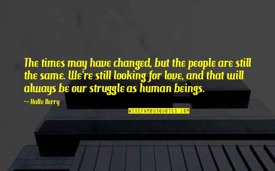 Struggle Of Love Quotes By Halle Berry: The times may have changed, but the people