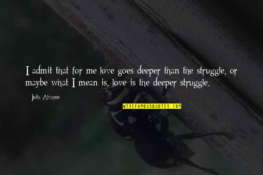 Struggle Of Love Quotes By Julia Alvarez: I admit that for me love goes deeper