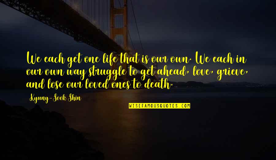 Struggle Of Love Quotes By Kyung-Sook Shin: We each get one life that is our