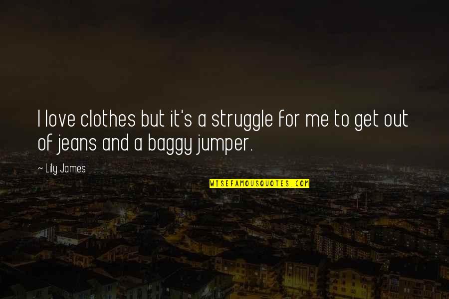 Struggle Of Love Quotes By Lily James: I love clothes but it's a struggle for