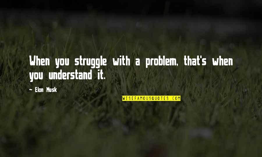 Struggle On Your Own Quotes By Elon Musk: When you struggle with a problem, that's when