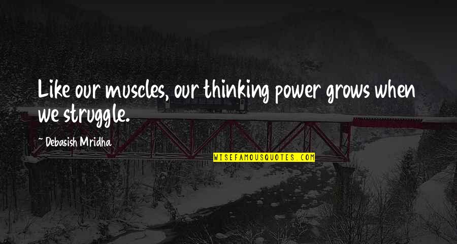 Struggle Quotes And Quotes By Debasish Mridha: Like our muscles, our thinking power grows when