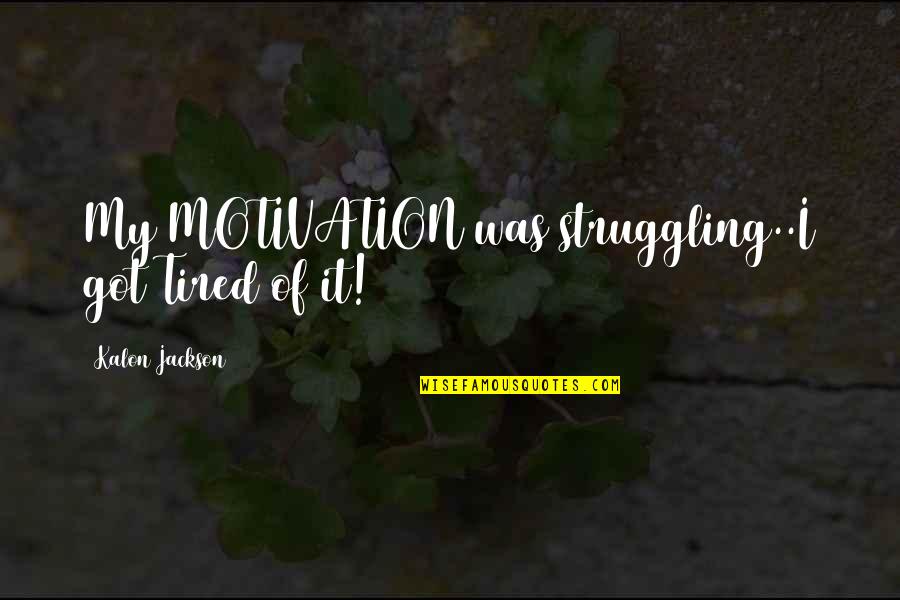 Struggle Quotes And Quotes By Kalon Jackson: My MOTIVATION was struggling..I got Tired of it!