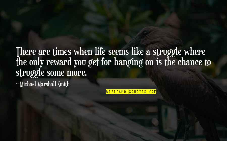 Struggle Reward Quotes By Michael Marshall Smith: There are times when life seems like a