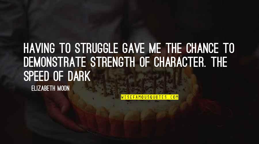 Struggle Strength Character Quotes By Elizabeth Moon: Having to struggle gave me the chance to