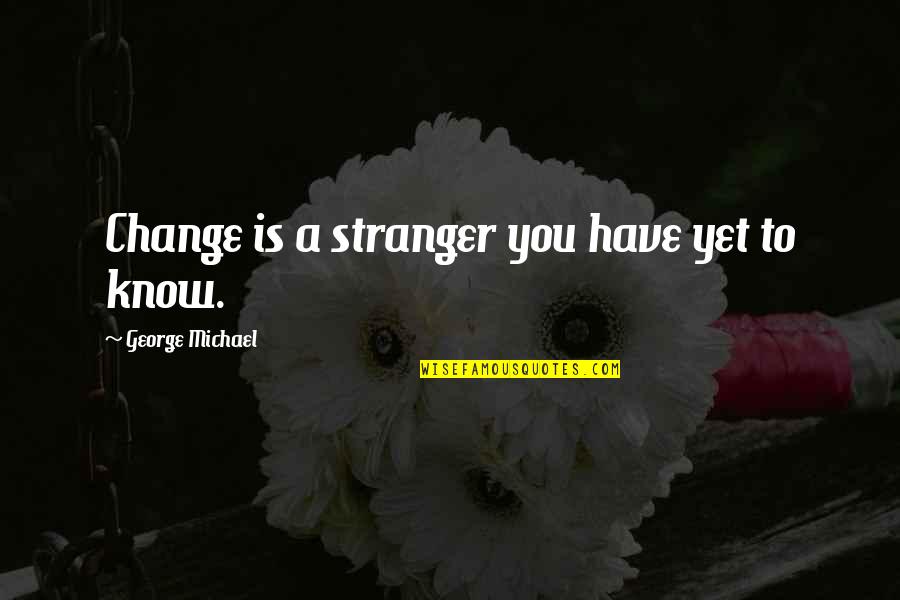 Struggle Strength Character Quotes By George Michael: Change is a stranger you have yet to