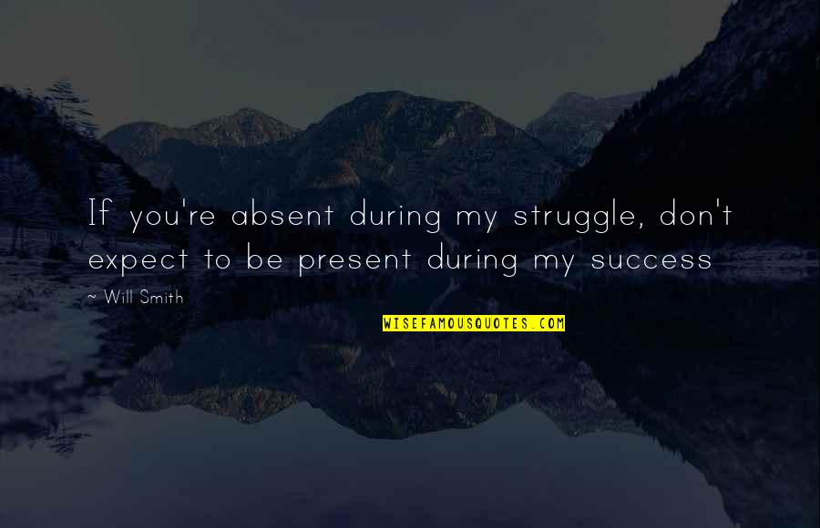 Struggle Success Quotes By Will Smith: If you're absent during my struggle, don't expect