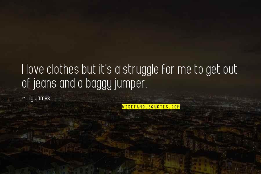 Struggle To Love Quotes By Lily James: I love clothes but it's a struggle for