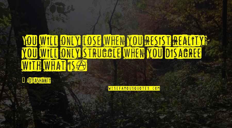 Struggle Will Quotes By Adyashanti: You will only lose when you resist reality; Struggle Will Quotes By Adyashanti: You will only lose when you resist reality;