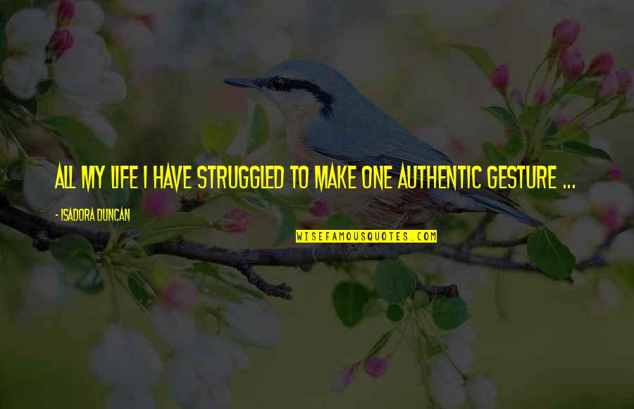 Struggled In Life Quotes By Isadora Duncan: All my life I have struggled to make Struggled In Life Quotes By Isadora Duncan: All my life I have struggled to make
