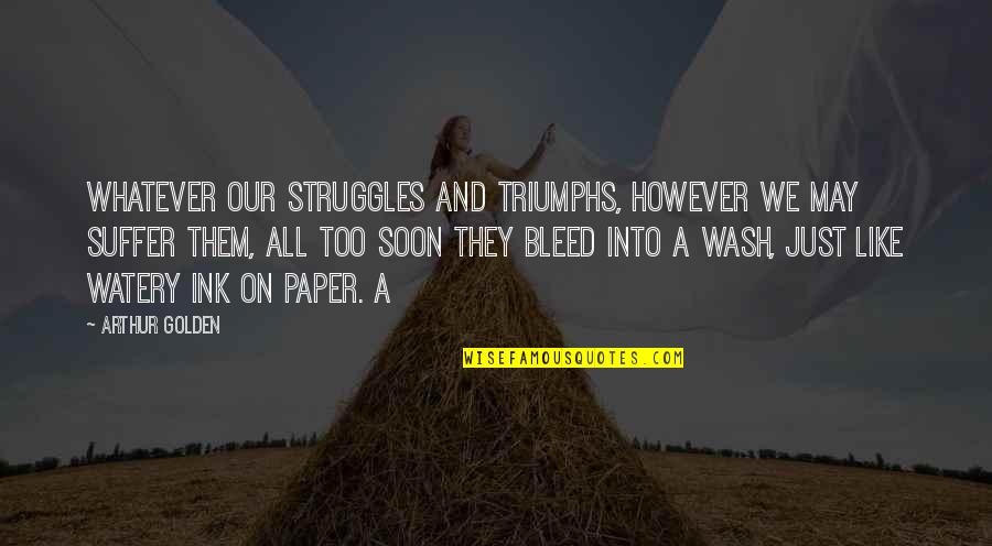 Struggles And Triumphs Quotes By Arthur Golden: Whatever our struggles and triumphs, however we may