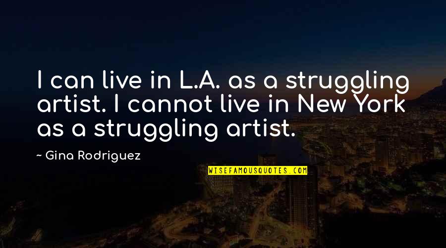 Struggling Artist Quotes By Gina Rodriguez: I can live in L.A. as a struggling