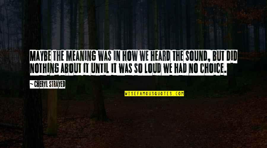Struggling Faith Quotes By Cheryl Strayed: Maybe the meaning was in how we heard Struggling Faith Quotes By Cheryl Strayed: Maybe the meaning was in how we heard