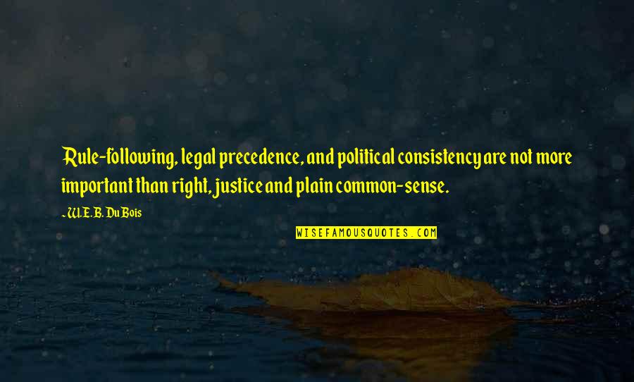 Struggling Father Quotes By W.E.B. Du Bois: Rule-following, legal precedence, and political consistency are not Struggling Father Quotes By W.E.B. Du Bois: Rule-following, legal precedence, and political consistency are not
