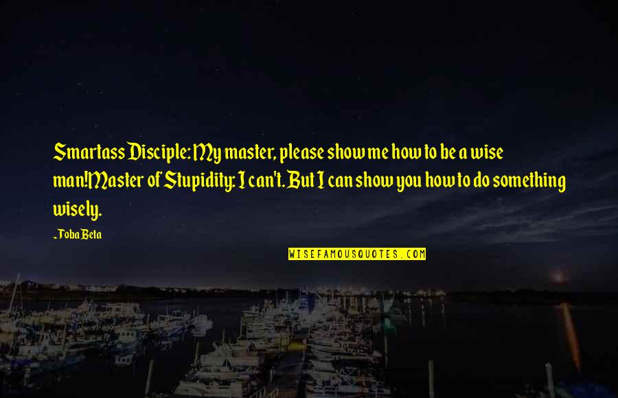Struggling In School Quotes By Toba Beta: Smartass Disciple: My master, please show me how