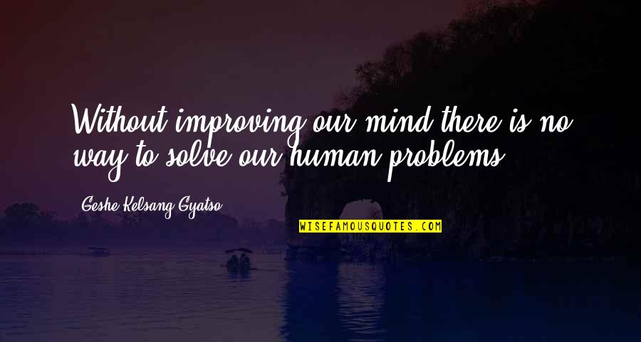 Struggling New Mum Quotes By Geshe Kelsang Gyatso: Without improving our mind there is no way Struggling New Mum Quotes By Geshe Kelsang Gyatso: Without improving our mind there is no way