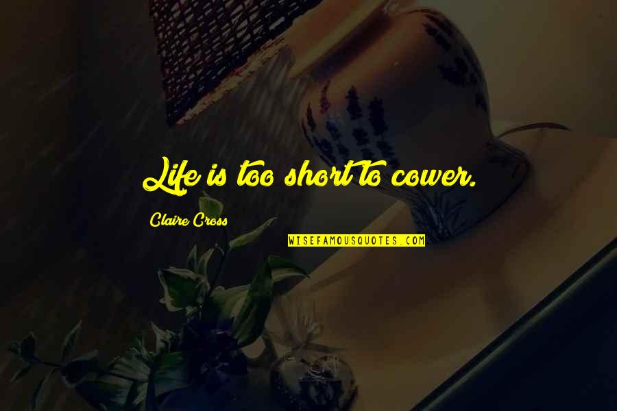 Struggling To Stay Positive Quotes By Claire Cross: Life is too short to cower. Struggling To Stay Positive Quotes By Claire Cross: Life is too short to cower.