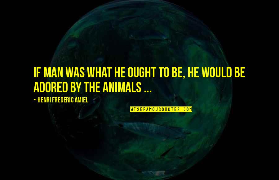Struggling To Stay Positive Quotes By Henri Frederic Amiel: If man was what he ought to be, Struggling To Stay Positive Quotes By Henri Frederic Amiel: If man was what he ought to be,
