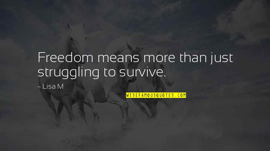 Struggling To Survive Quotes By Lisa M: Freedom means more than just struggling to survive.