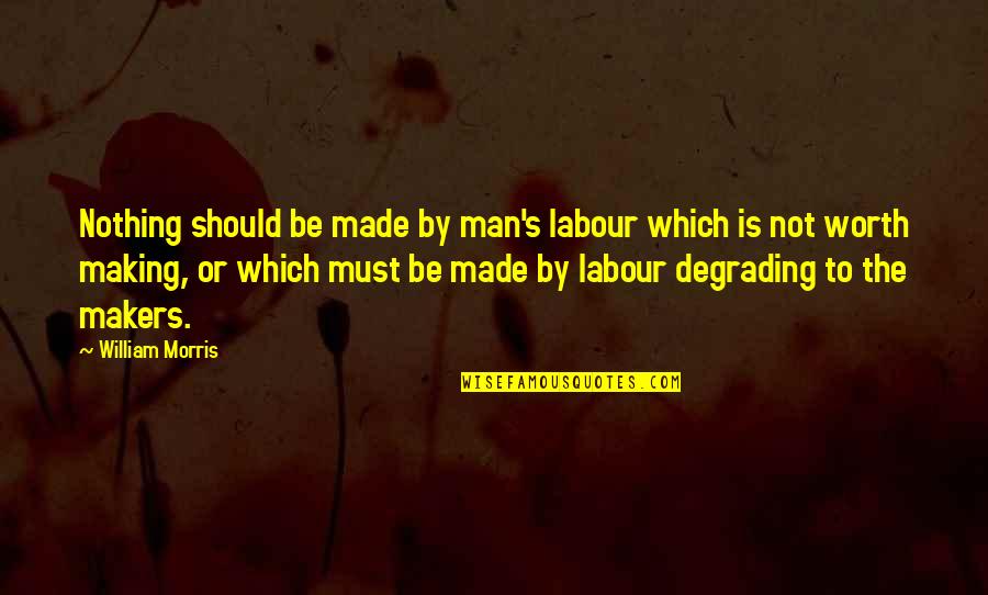 Struggling With Decisions Quotes By William Morris: Nothing should be made by man's labour which