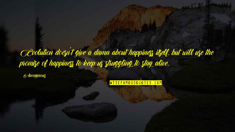Struggling With Happiness Quotes By Anonymous: Evolution doesn't give a damn about happiness itself,