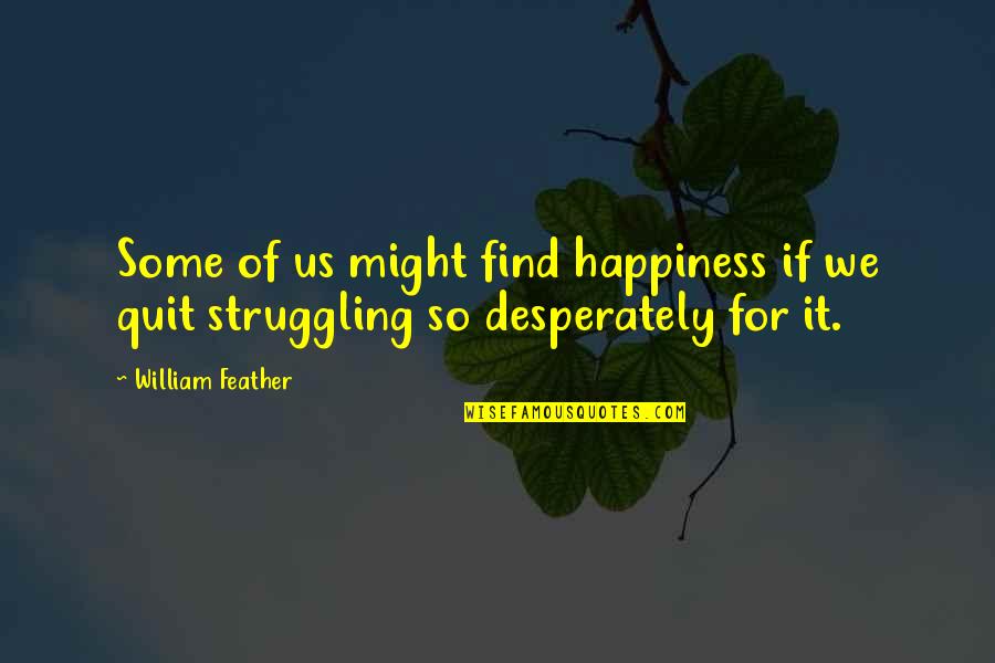 Struggling With Happiness Quotes By William Feather: Some of us might find happiness if we