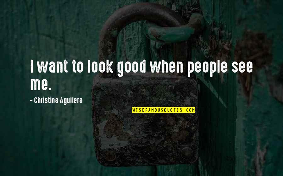 Struggling With Money Quotes By Christina Aguilera: I want to look good when people see