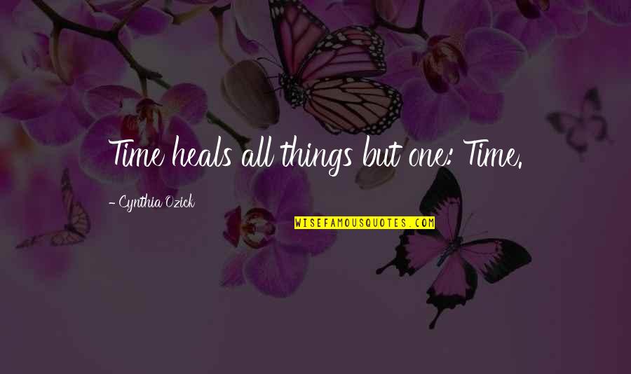 Strugling Quotes By Cynthia Ozick: Time heals all things but one: Time.