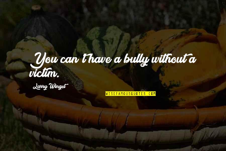 Struikelblokke Quotes By Larry Winget: You can't have a bully without a victim. Struikelblokke Quotes By Larry Winget: You can't have a bully without a victim.