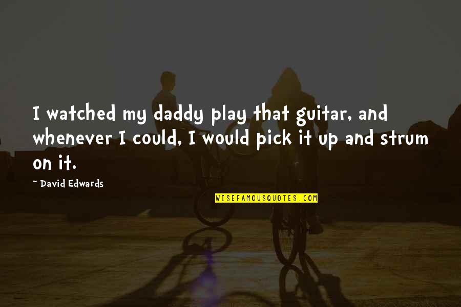 Strum Guitar Quotes By David Edwards: I watched my daddy play that guitar, and