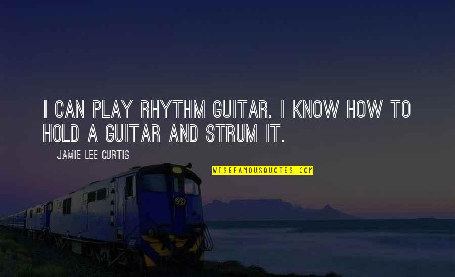 Strum Quotes By Jamie Lee Curtis: I can play rhythm guitar. I know how Strum Quotes By Jamie Lee Curtis: I can play rhythm guitar. I know how