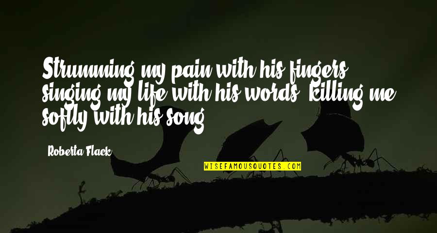 Strumming Quotes By Roberta Flack: Strumming my pain with his fingers, singing my Strumming Quotes By Roberta Flack: Strumming my pain with his fingers, singing my