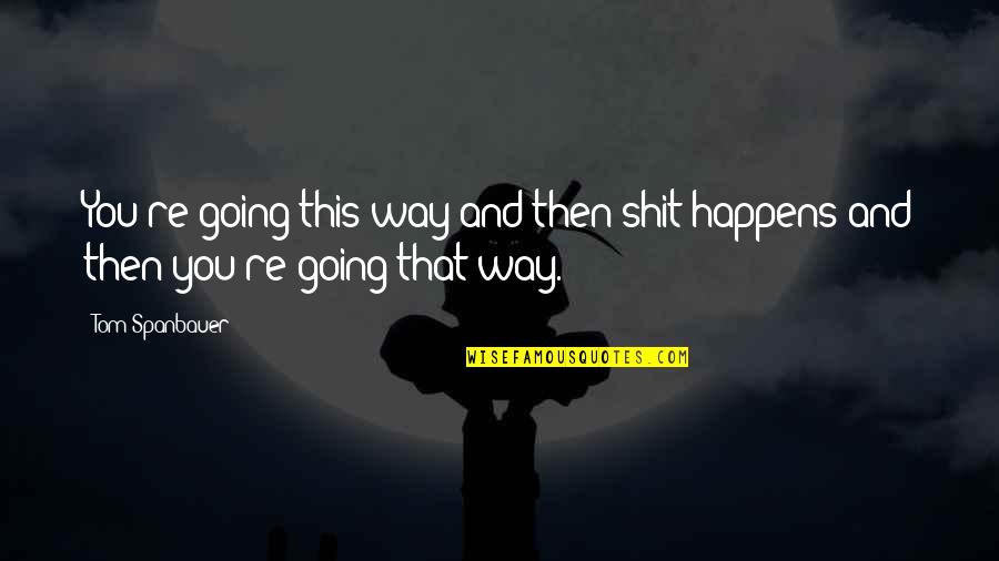 Strumming Quotes By Tom Spanbauer: You're going this way and then shit happens