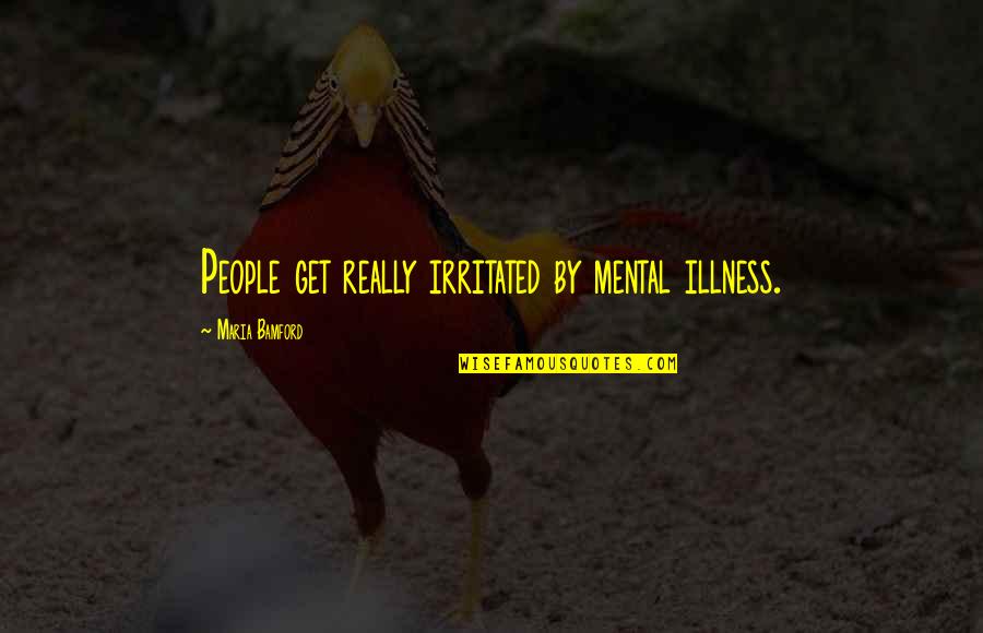 Strumpette Quotes By Maria Bamford: People get really irritated by mental illness. Strumpette Quotes By Maria Bamford: People get really irritated by mental illness.