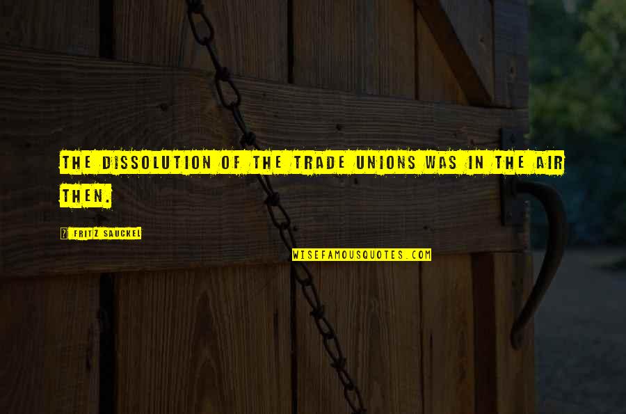 Strumwasser And Woocher Quotes By Fritz Sauckel: The dissolution of the trade unions was in
