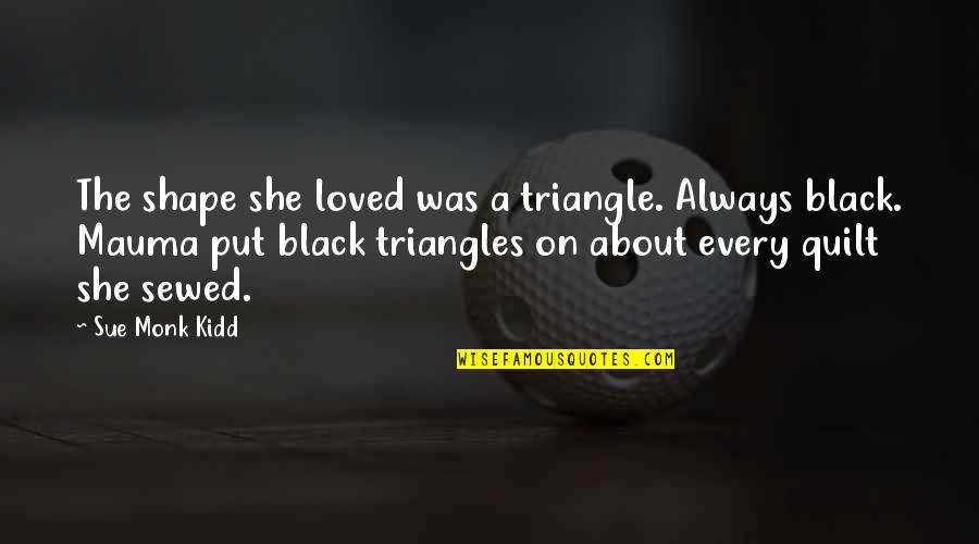 Strunets Quotes By Sue Monk Kidd: The shape she loved was a triangle. Always