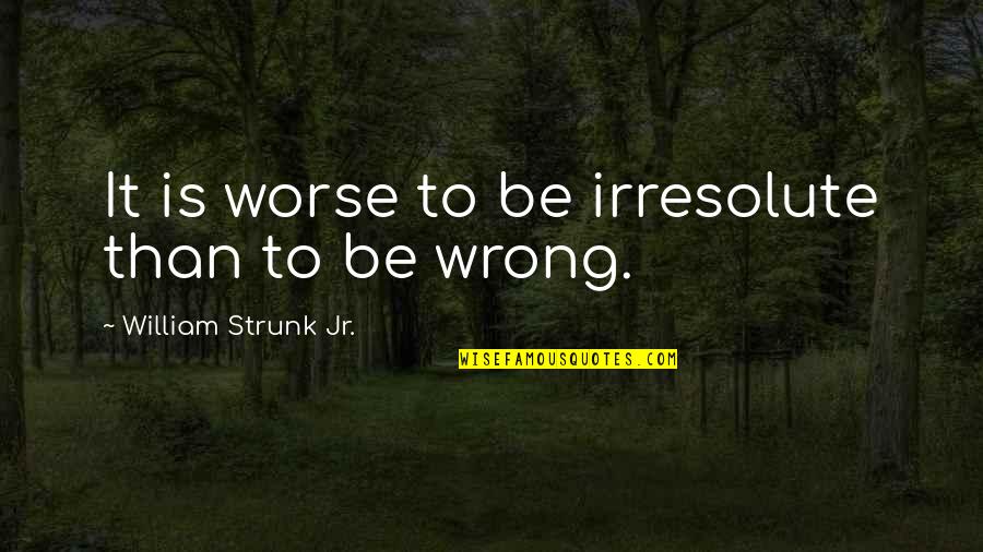 Strunk Quotes By William Strunk Jr.: It is worse to be irresolute than to