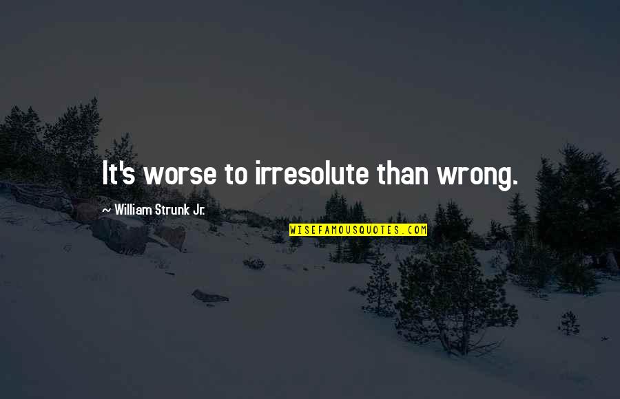 Strunk Quotes By William Strunk Jr.: It's worse to irresolute than wrong.