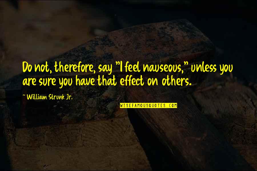 Strunk Quotes By William Strunk Jr.: Do not, therefore, say "I feel nauseous," unless Strunk Quotes By William Strunk Jr.: Do not, therefore, say "I feel nauseous," unless