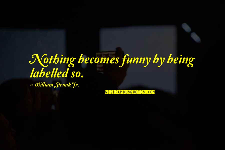 Strunk Quotes By William Strunk Jr.: Nothing becomes funny by being labelled so.
