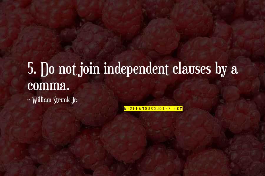 Strunk Quotes By William Strunk Jr.: 5. Do not join independent clauses by a Strunk Quotes By William Strunk Jr.: 5. Do not join independent clauses by a