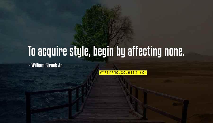 Strunk Quotes By William Strunk Jr.: To acquire style, begin by affecting none.