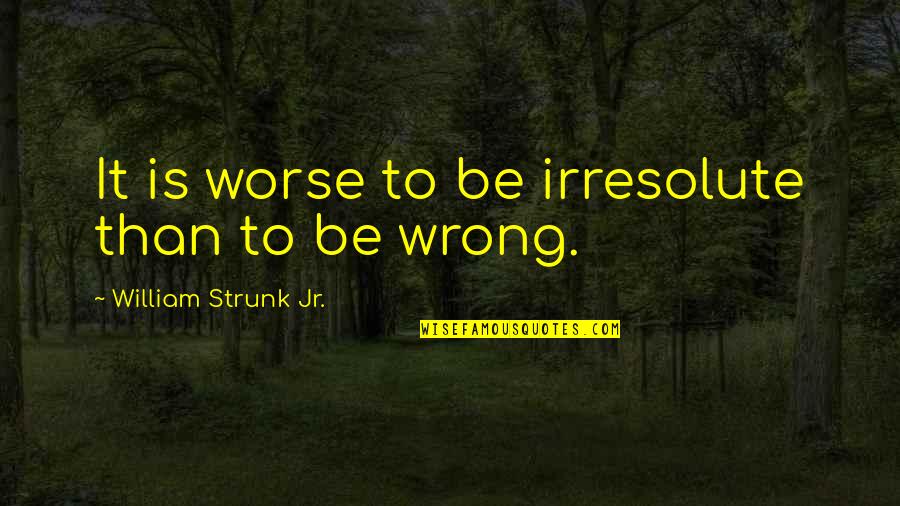 Strunk's Quotes By William Strunk Jr.: It is worse to be irresolute than to