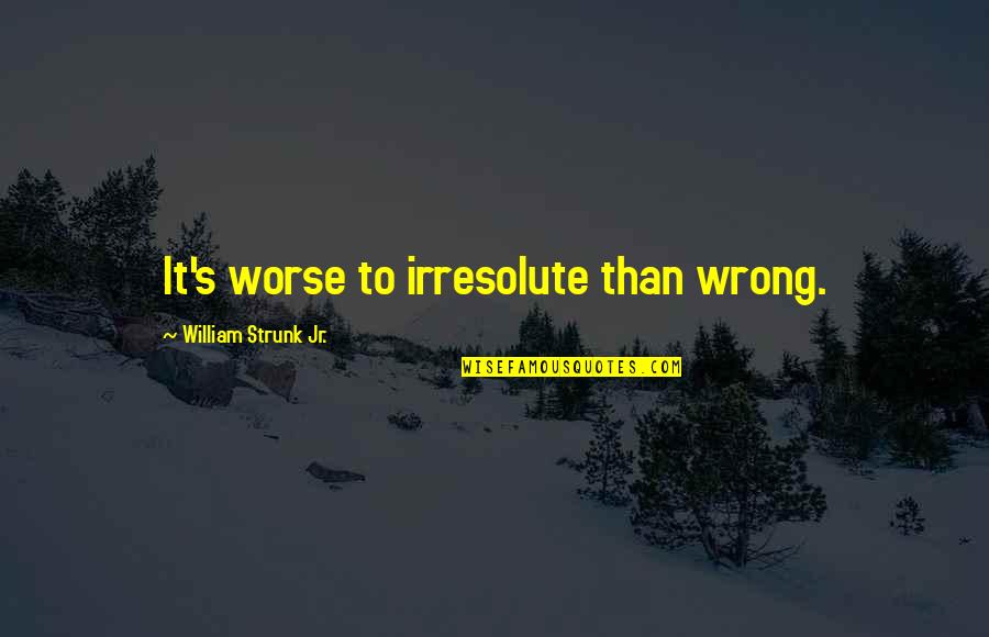 Strunk's Quotes By William Strunk Jr.: It's worse to irresolute than wrong.