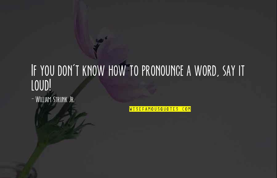 Strunk's Quotes By William Strunk Jr.: If you don't know how to pronounce a