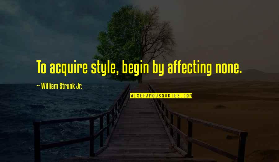 Strunk's Quotes By William Strunk Jr.: To acquire style, begin by affecting none.