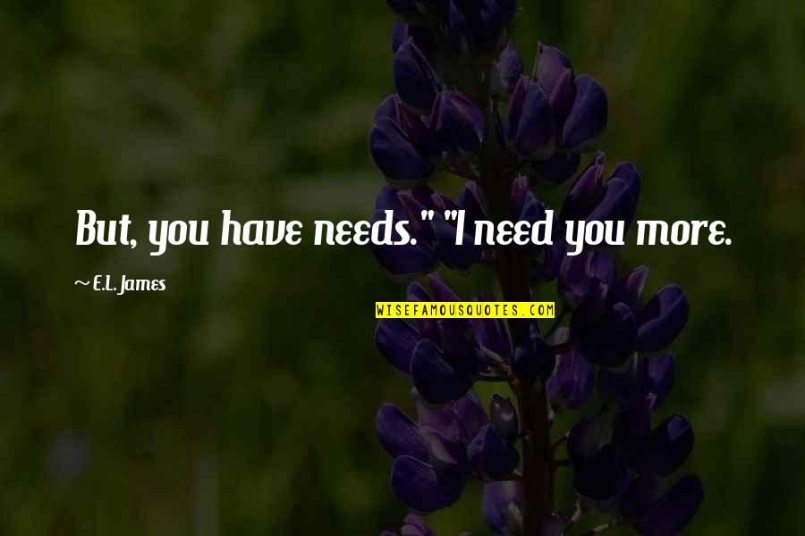Struny Ve Quotes By E.L. James: But, you have needs." "I need you more. Struny Ve Quotes By E.L. James: But, you have needs." "I need you more.