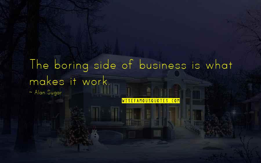 Struther Quotes By Alan Sugar: The boring side of business is what makes